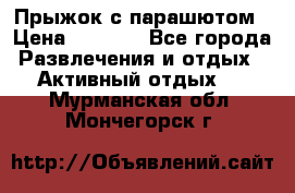 Прыжок с парашютом › Цена ­ 4 900 - Все города Развлечения и отдых » Активный отдых   . Мурманская обл.,Мончегорск г.